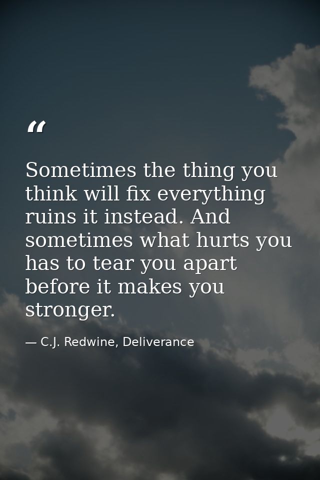 Sometimes the thing you think will fix everything ruins it instead. And sometimes what hurts you has to tear you apart b — C.J. Redwine, Deliverance