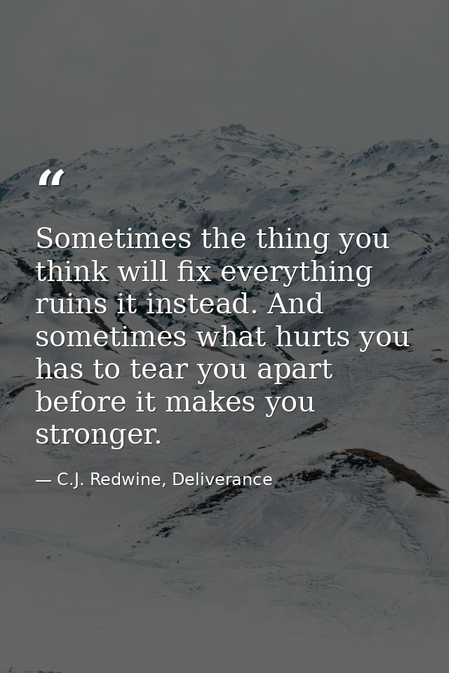 Sometimes the thing you think will fix everything ruins it instead. And sometimes what hurts you has to tear you apart b — C.J. Redwine, Deliverance