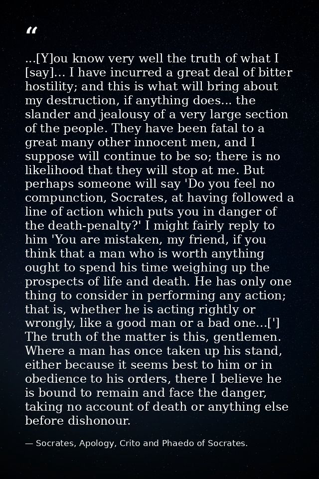...[Y]ou know very well the truth of what I [say]... I have incurred a great deal of bitter hostility; and this is what  — Socrates, Apology, Crito and Phaedo of Socrates.