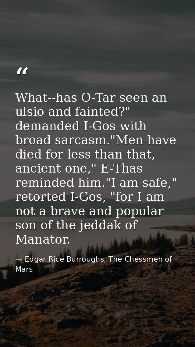 What--has O-Tar seen an ulsio and fainted?" demanded I-Gos with broad sarcasm."Men have died for less than that, ancient — Edgar Rice Burroughs, The Chessmen of Mars