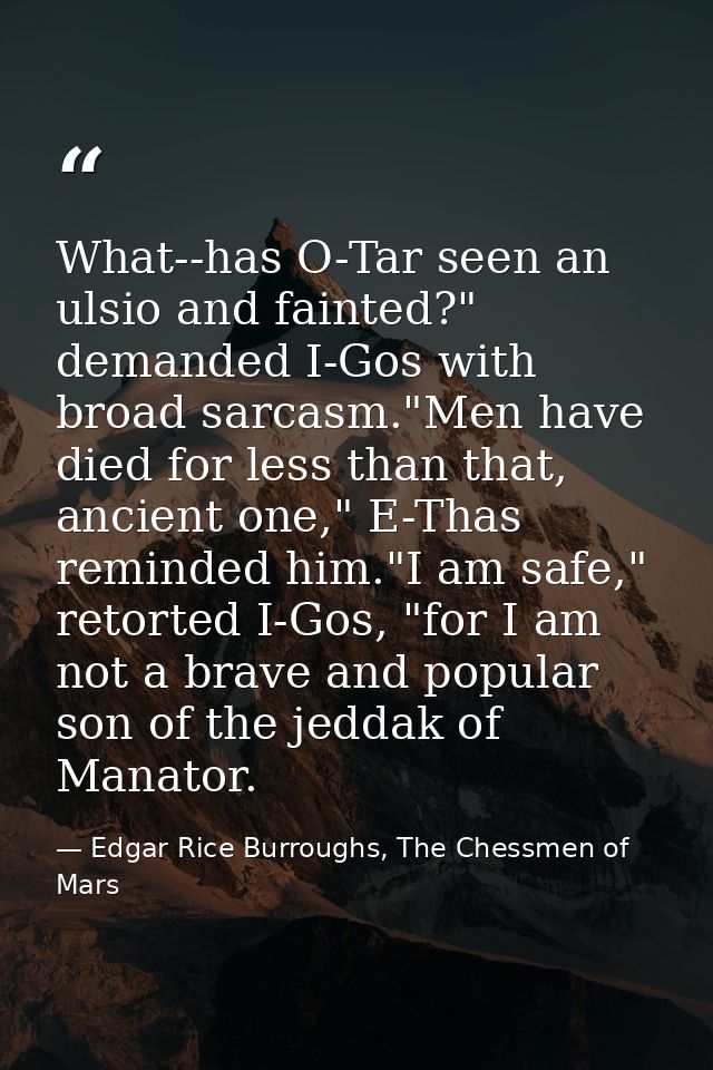 What--has O-Tar seen an ulsio and fainted?" demanded I-Gos with broad sarcasm."Men have died for less than that, ancient — Edgar Rice Burroughs, The Chessmen of Mars