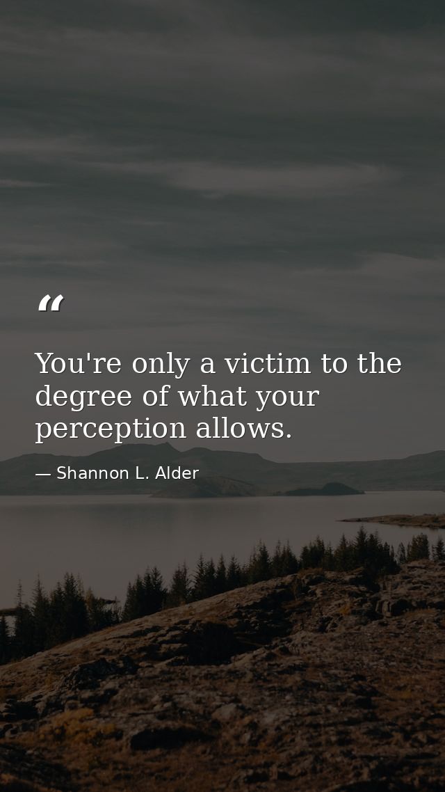 You're only a victim to the degree of what your perception allows. — Shannon L. Alder