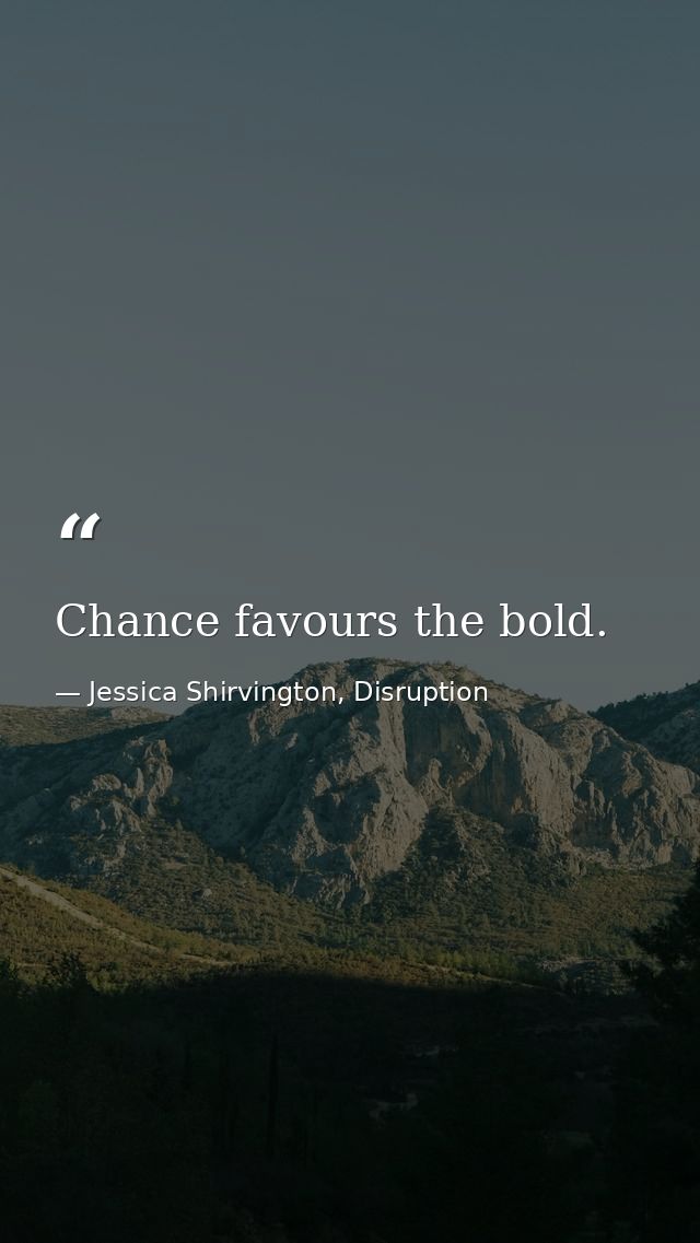 Chance favours the bold. — Jessica Shirvington, Disruption