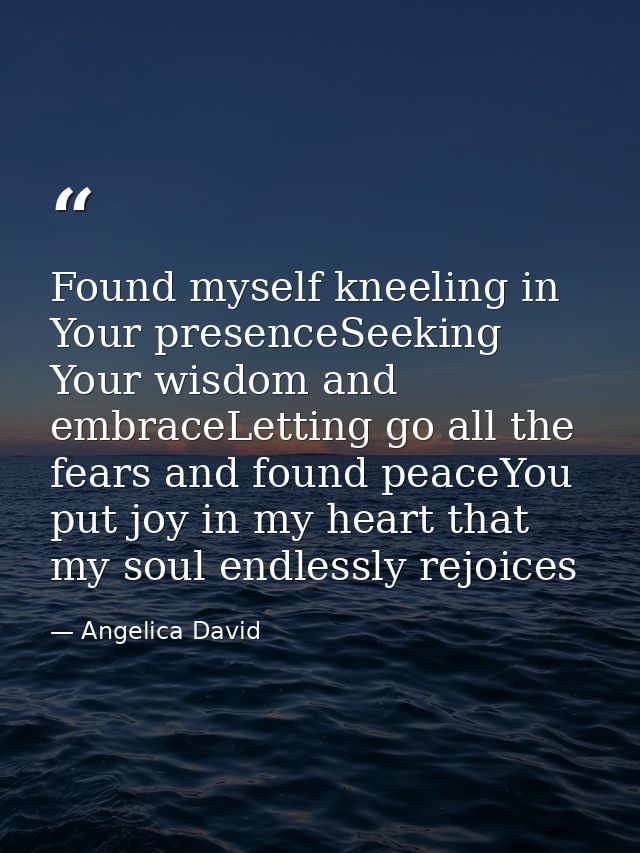 Found myself kneeling in Your presenceSeeking Your wisdom and embraceLetting go all the fears and found peaceYou put joy — Angelica David