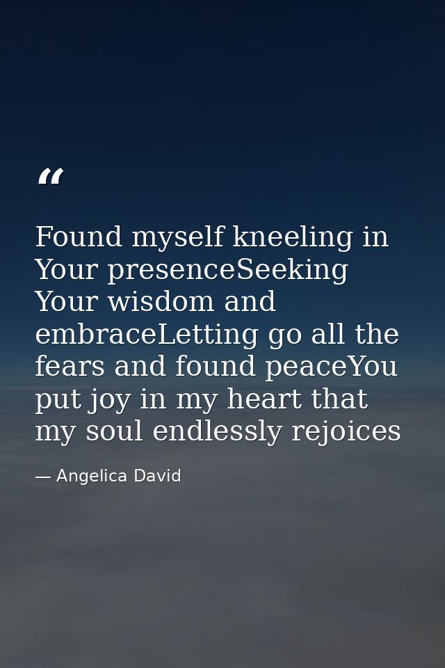 Found myself kneeling in Your presenceSeeking Your wisdom and embraceLetting go all the fears and found peaceYou put joy — Angelica David