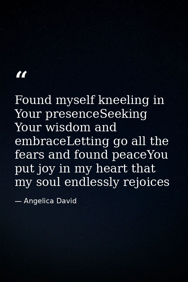 Found myself kneeling in Your presenceSeeking Your wisdom and embraceLetting go all the fears and found peaceYou put joy — Angelica David