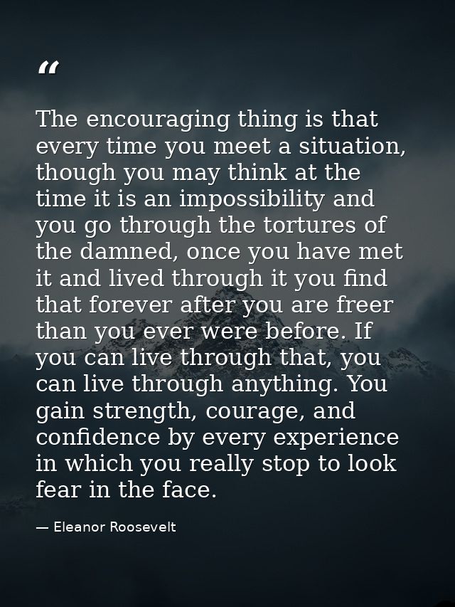 The encouraging thing is that every time you meet a situation, though you may think at the time it is an impossibility a — Eleanor Roosevelt