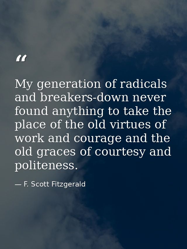 My generation of radicals and breakers-down never found anything to take the place of the old virtues of work and courag — F. Scott Fitzgerald