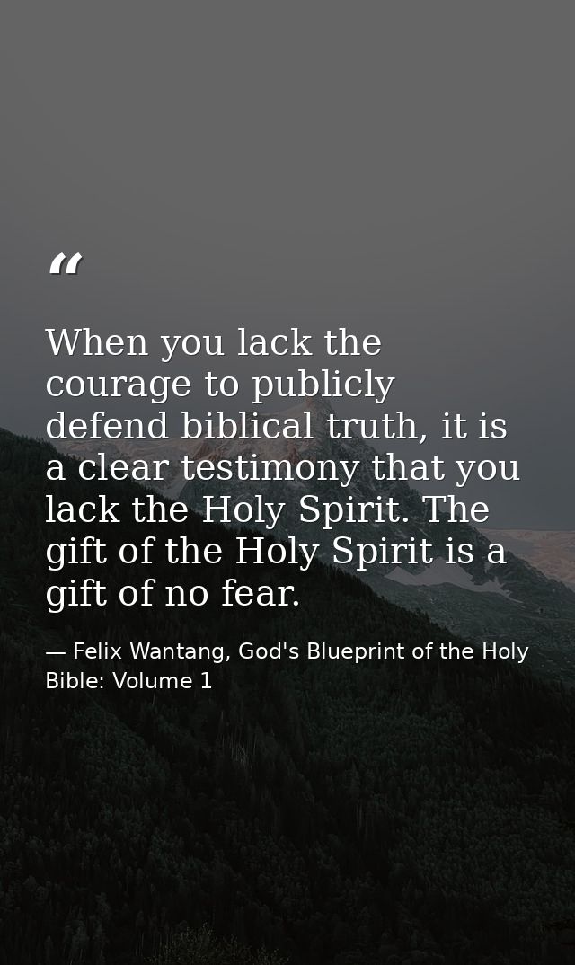 When you lack the courage to publicly defend biblical truth, it is a clear testimony that you lack the Holy Spirit. The  — Felix Wantang, God's Blueprint of the Holy Bible: Volume 1