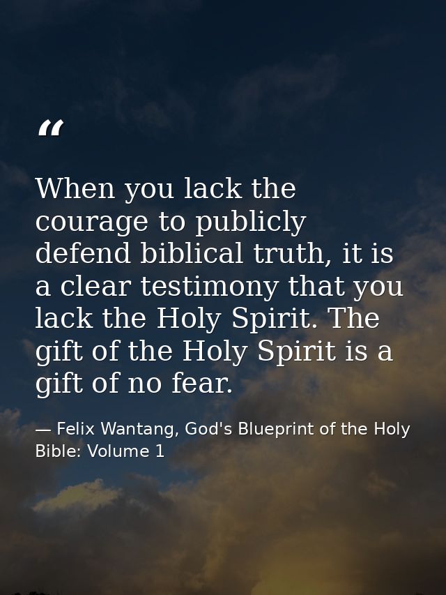 When you lack the courage to publicly defend biblical truth, it is a clear testimony that you lack the Holy Spirit. The  — Felix Wantang, God's Blueprint of the Holy Bible: Volume 1