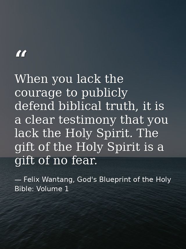 When you lack the courage to publicly defend biblical truth, it is a clear testimony that you lack the Holy Spirit. The  — Felix Wantang, God's Blueprint of the Holy Bible: Volume 1