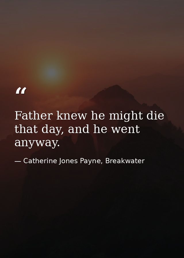 Father knew he might die that day, and he went anyway. — Catherine Jones Payne, Breakwater