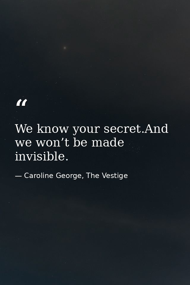 We know your secret.And we won’t be made invisible. — Caroline George, The Vestige
