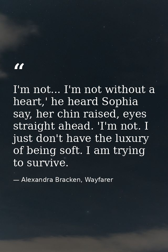 I'm not... I'm not without a heart,' he heard Sophia say, her chin raised, eyes straight ahead. 'I'm not. I just don't h — Alexandra Bracken, Wayfarer