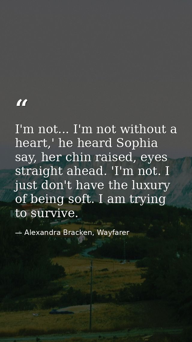 I'm not... I'm not without a heart,' he heard Sophia say, her chin raised, eyes straight ahead. 'I'm not. I just don't h — Alexandra Bracken, Wayfarer