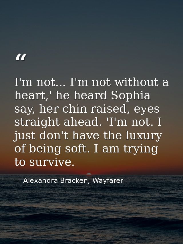 I'm not... I'm not without a heart,' he heard Sophia say, her chin raised, eyes straight ahead. 'I'm not. I just don't h — Alexandra Bracken, Wayfarer