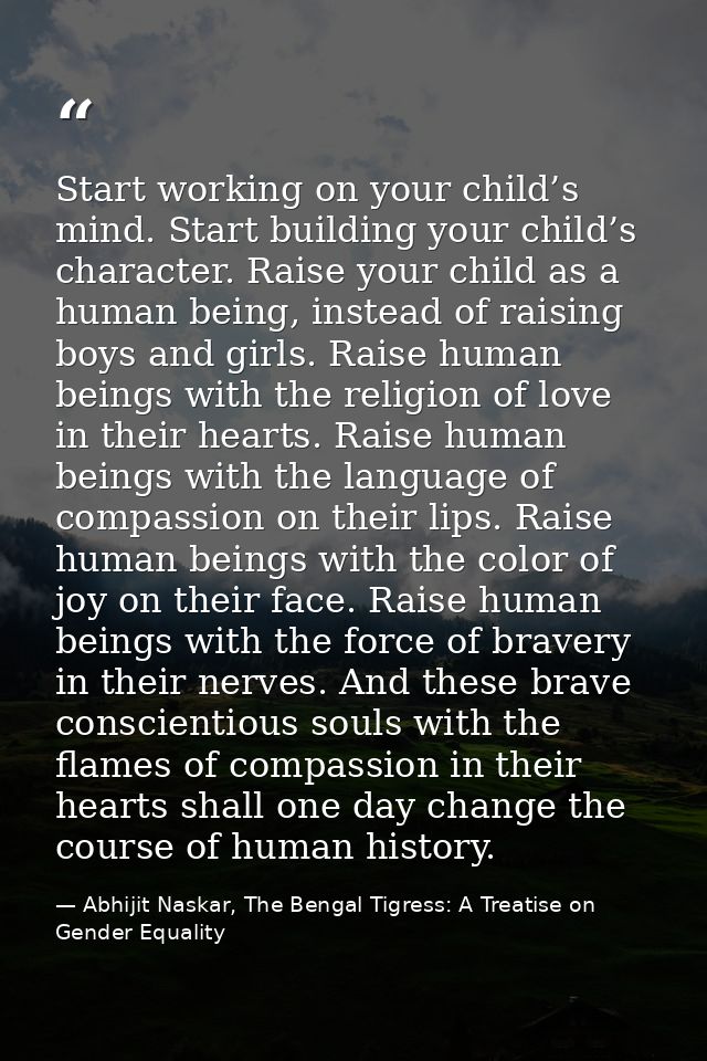 Start working on your child’s mind. Start building your child’s character. Raise your child as a human being, instead of — Abhijit Naskar, The Bengal Tigress: A Treatise on Gender Equality