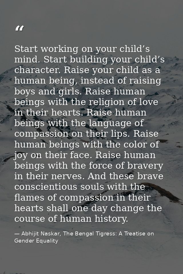 Start working on your child’s mind. Start building your child’s character. Raise your child as a human being, instead of — Abhijit Naskar, The Bengal Tigress: A Treatise on Gender Equality