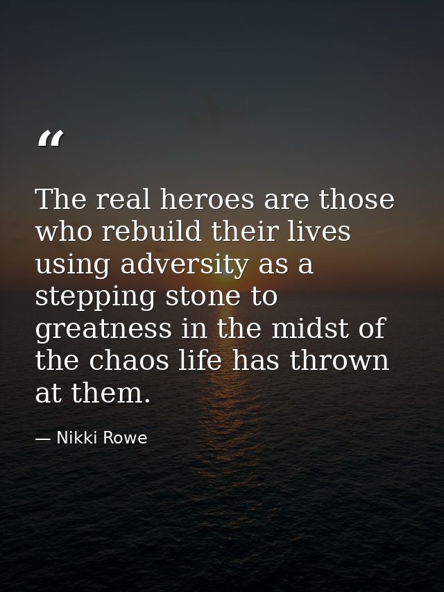 The real heroes are those who rebuild their lives using adversity as a stepping stone to greatness in the midst of the c — Nikki Rowe