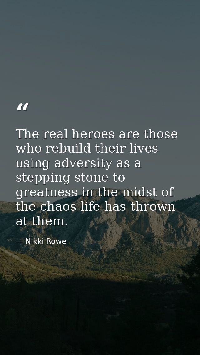 The real heroes are those who rebuild their lives using adversity as a stepping stone to greatness in the midst of the c — Nikki Rowe
