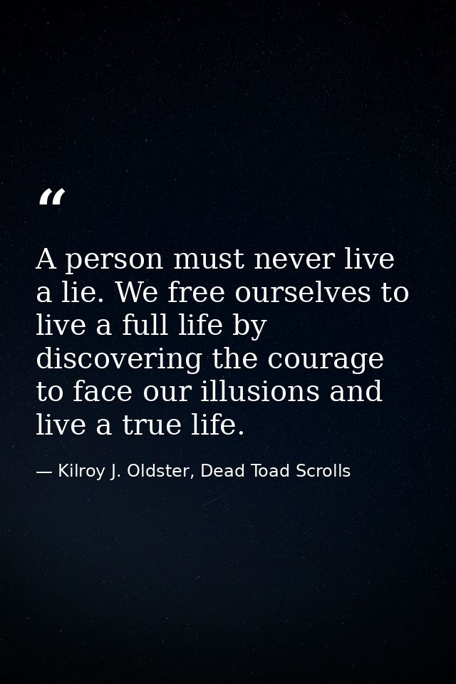 A person must never live a lie. We free ourselves to live a full life by discovering the courage to face our illusions a — Kilroy J. Oldster, Dead Toad Scrolls