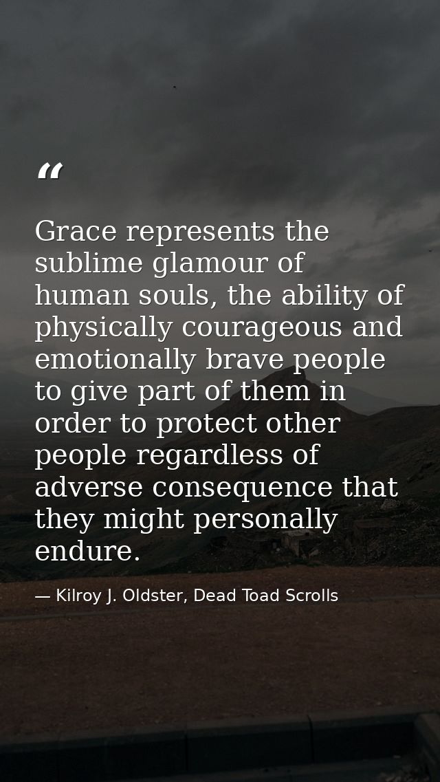 Grace represents the sublime glamour of human souls, the ability of physically courageous and emotionally brave people t — Kilroy J. Oldster, Dead Toad Scrolls