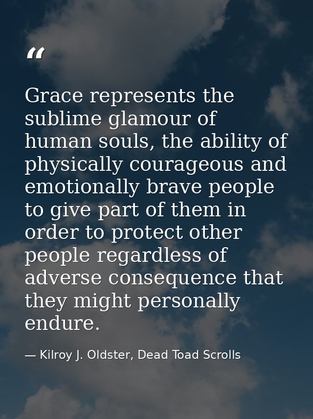 Grace represents the sublime glamour of human souls, the ability of physically courageous and emotionally brave people t — Kilroy J. Oldster, Dead Toad Scrolls
