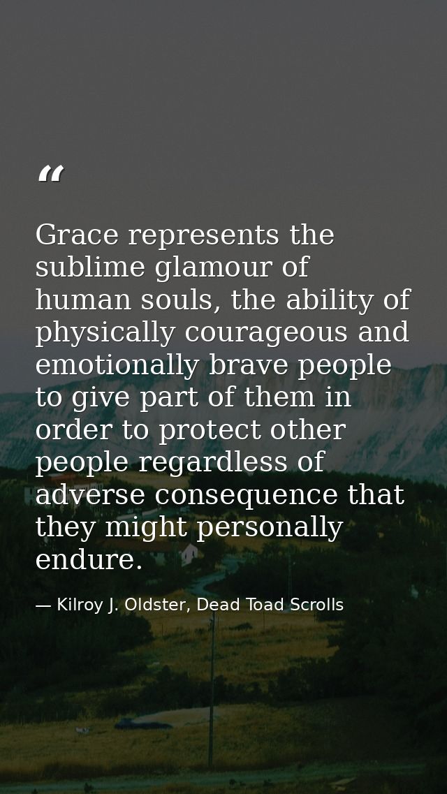 Grace represents the sublime glamour of human souls, the ability of physically courageous and emotionally brave people t — Kilroy J. Oldster, Dead Toad Scrolls