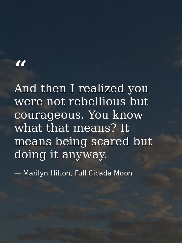 And then I realized you were not rebellious but courageous. You know what that means? It means being scared but doing it — Marilyn Hilton, Full Cicada Moon