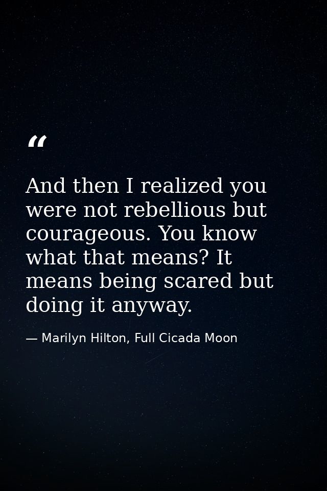 And then I realized you were not rebellious but courageous. You know what that means? It means being scared but doing it — Marilyn Hilton, Full Cicada Moon