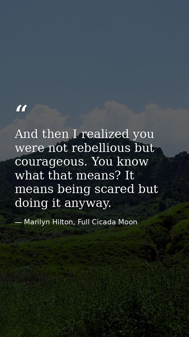 And then I realized you were not rebellious but courageous. You know what that means? It means being scared but doing it — Marilyn Hilton, Full Cicada Moon