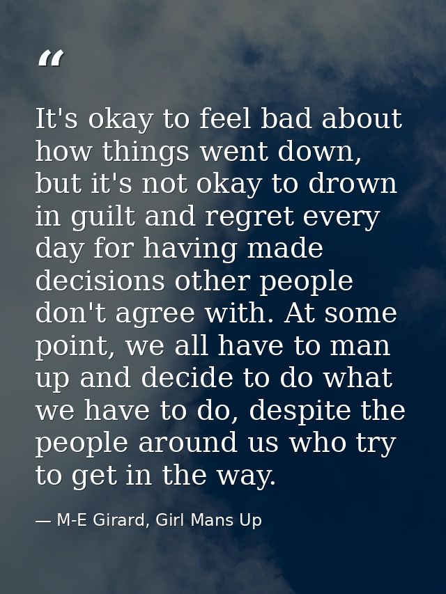 It's okay to feel bad about how things went down, but it's not okay to drown in guilt and regret every day for having ma — M-E Girard, Girl Mans Up