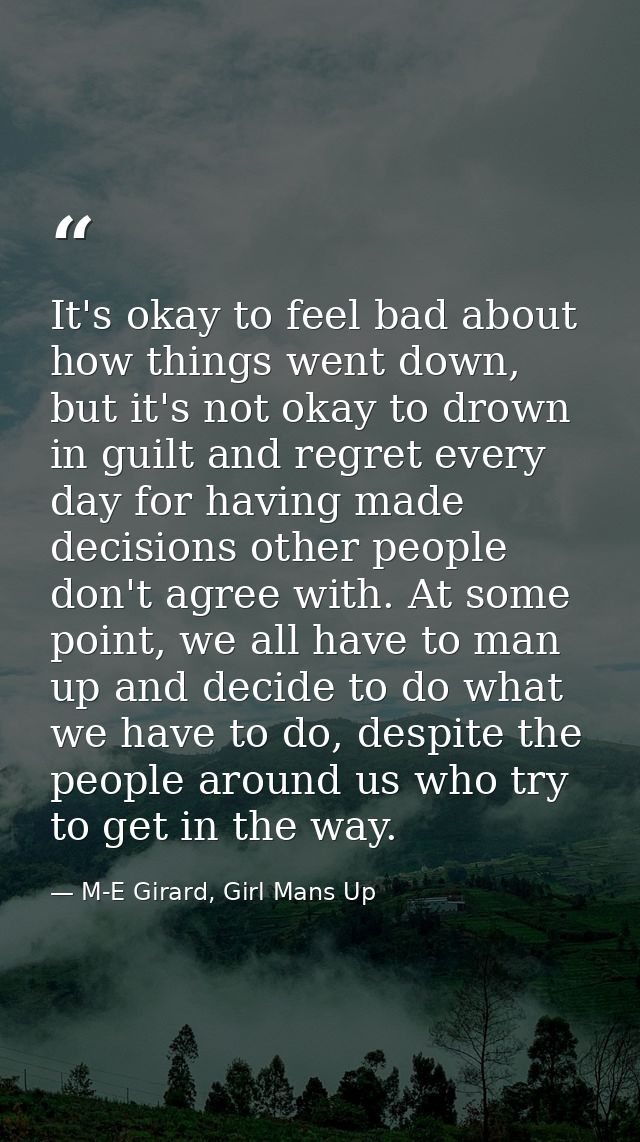 It's okay to feel bad about how things went down, but it's not okay to drown in guilt and regret every day for having ma — M-E Girard, Girl Mans Up