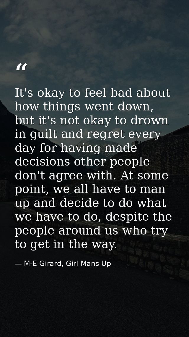 It's okay to feel bad about how things went down, but it's not okay to drown in guilt and regret every day for having ma — M-E Girard, Girl Mans Up