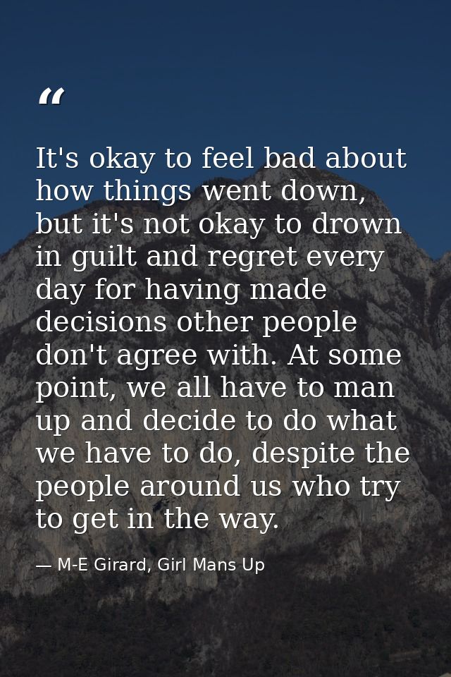 It's okay to feel bad about how things went down, but it's not okay to drown in guilt and regret every day for having ma — M-E Girard, Girl Mans Up