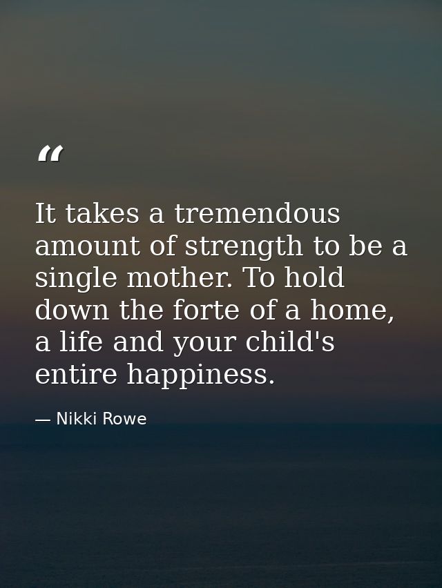 It takes a tremendous amount of strength to be a single mother. To hold down the forte of a home, a life and your child' — Nikki Rowe