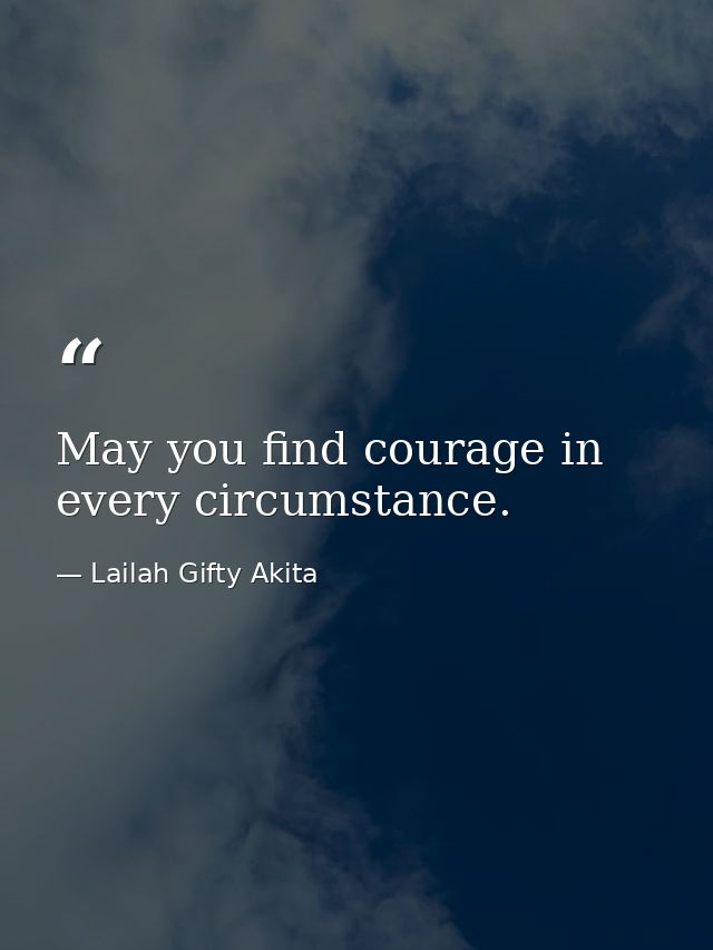 May you find courage in every circumstance. — Lailah Gifty Akita