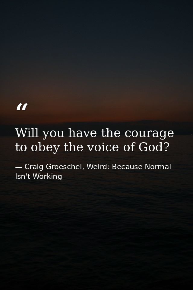 Will you have the courage to obey the voice of God? — Craig Groeschel, Weird: Because Normal Isn't Working