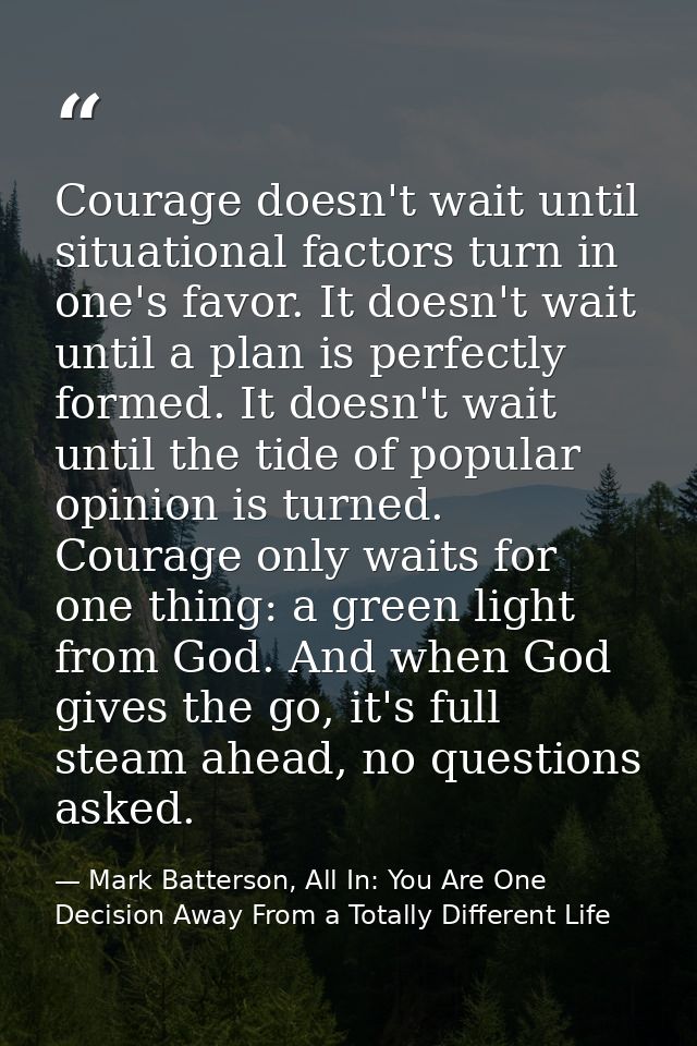 Courage doesn't wait until situational factors turn in one's favor. It doesn't wait until a plan is perfectly formed. It — Mark Batterson, All In: You Are One Decision Away From a Totally Different Life