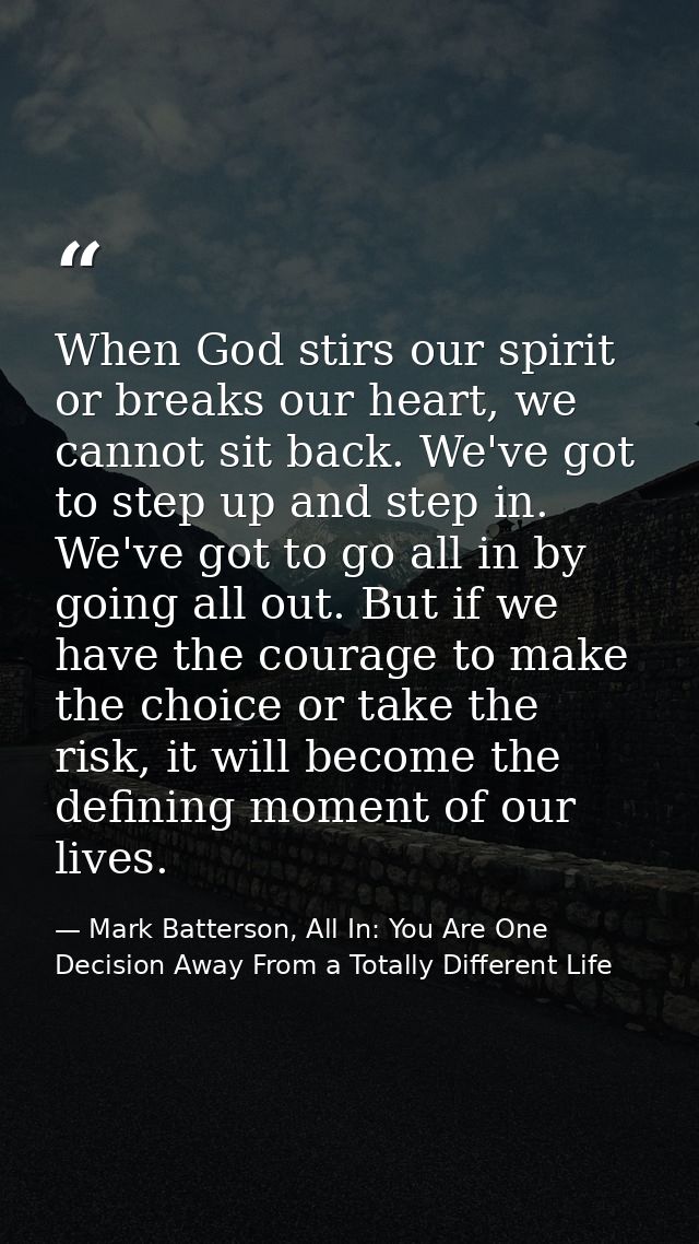 When God stirs our spirit or breaks our heart, we cannot sit back. We've got to step up and step in. We've got to go all — Mark Batterson, All In: You Are One Decision Away From a Totally Different Life