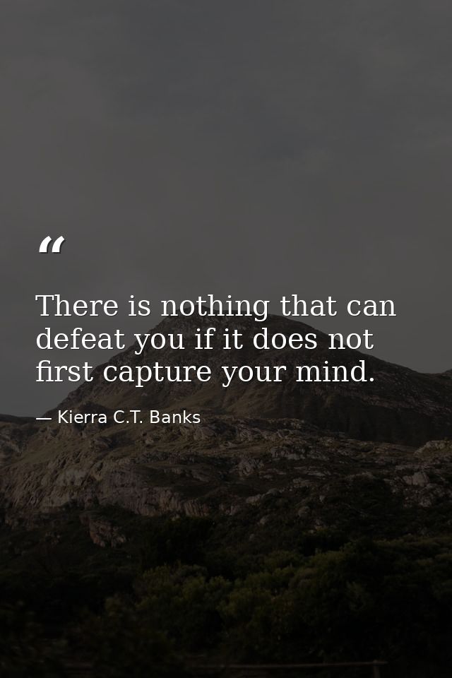 There is nothing that can defeat you if it does not first capture your mind. — Kierra C.T. Banks