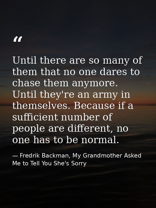 Until there are so many of them that no one dares to chase them anymore. Until they're an army in themselves. Because if — Fredrik Backman, My Grandmother Asked Me to Tell You She's Sorry