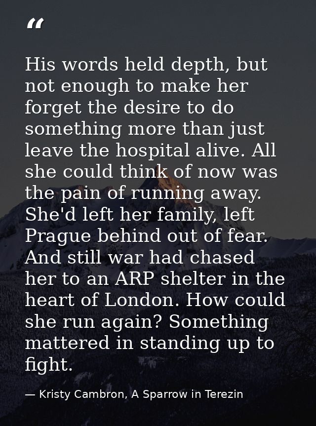 His words held depth, but not enough to make her forget the desire to do something more than just leave the hospital ali — Kristy Cambron, A Sparrow in Terezin