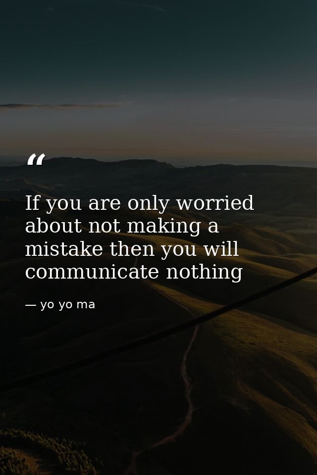 If you are only worried about not making a mistake then you will communicate nothing — yo yo ma