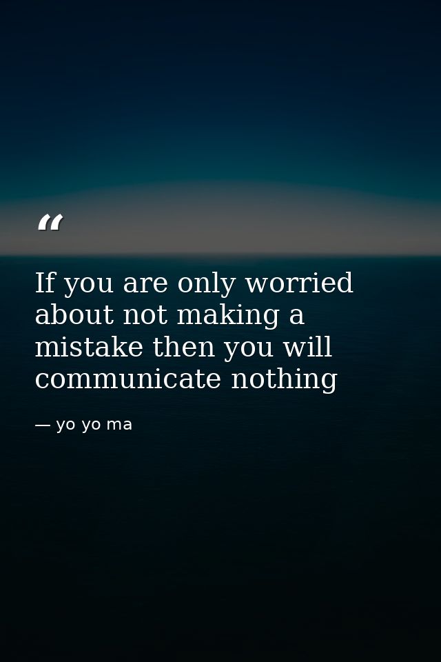 If you are only worried about not making a mistake then you will communicate nothing — yo yo ma
