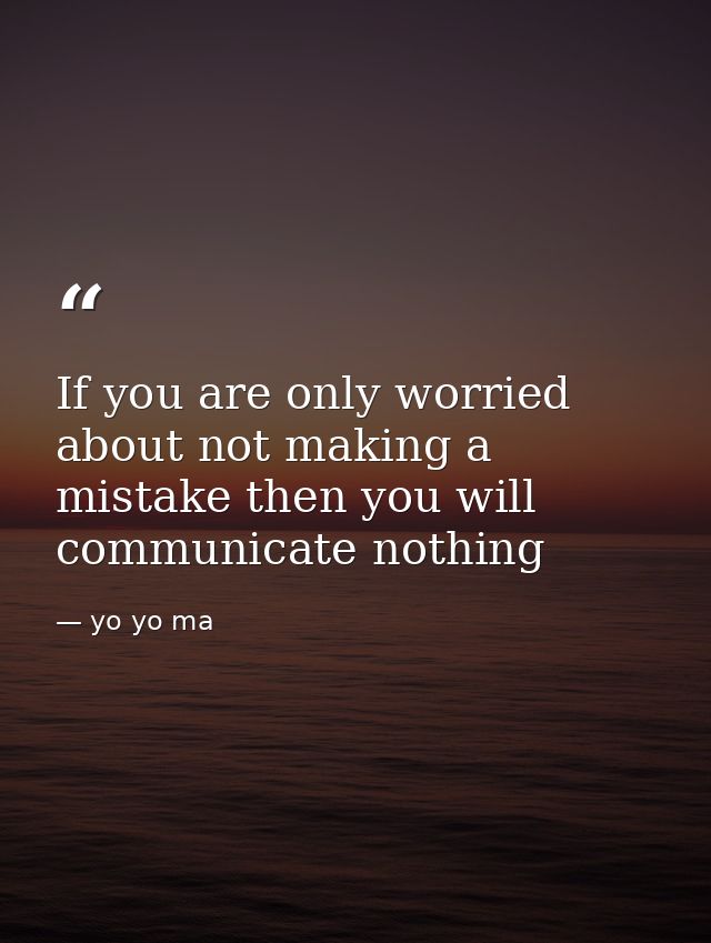 If you are only worried about not making a mistake then you will communicate nothing — yo yo ma