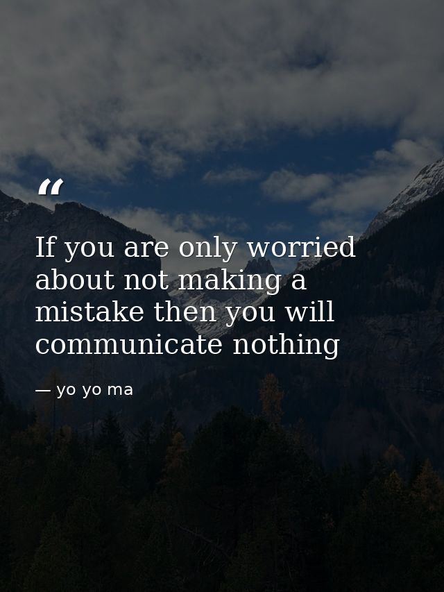 If you are only worried about not making a mistake then you will communicate nothing — yo yo ma