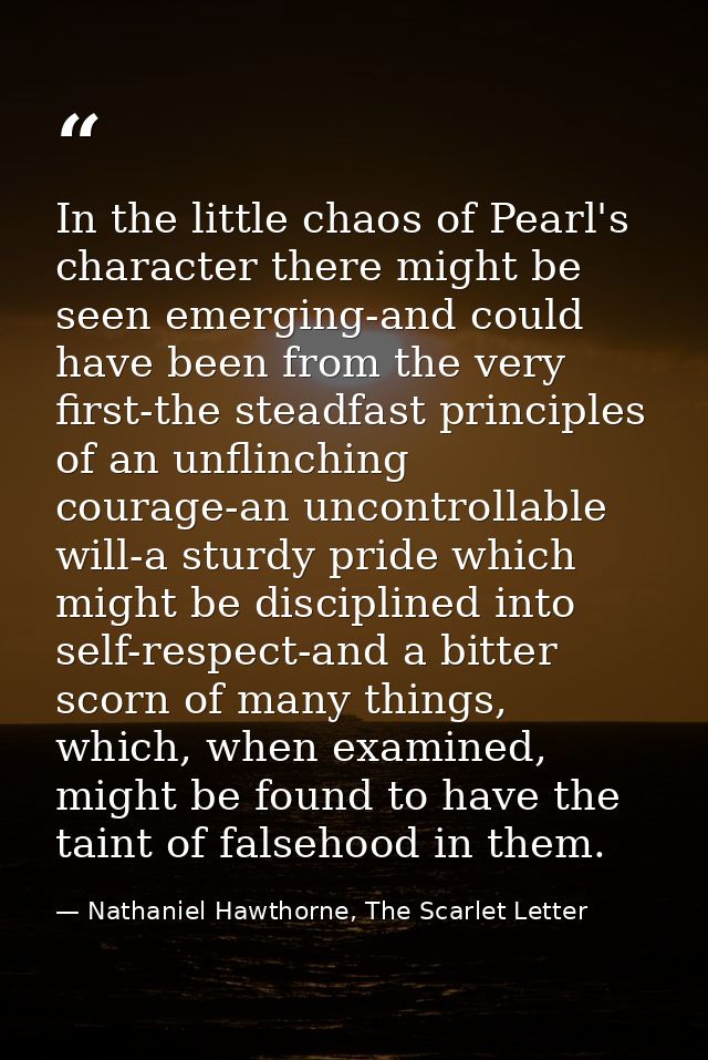 In the little chaos of Pearl's character there might be seen emerging-and could have been from the very first-the steadf — Nathaniel Hawthorne, The Scarlet Letter