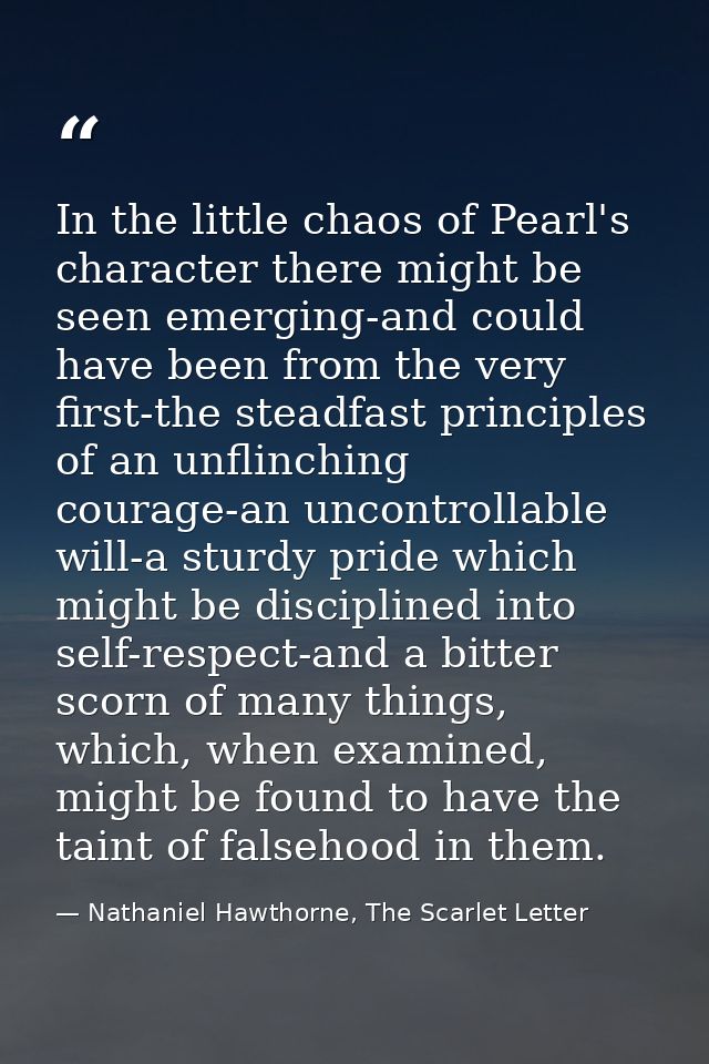 In the little chaos of Pearl's character there might be seen emerging-and could have been from the very first-the steadf — Nathaniel Hawthorne, The Scarlet Letter