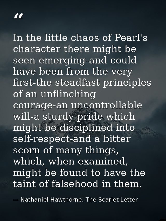 In the little chaos of Pearl's character there might be seen emerging-and could have been from the very first-the steadf — Nathaniel Hawthorne, The Scarlet Letter
